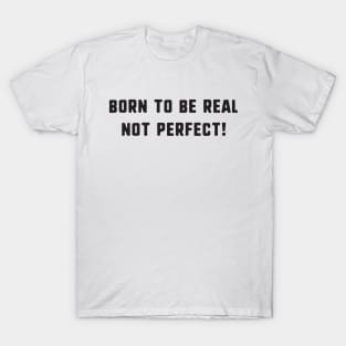 Born to be real not perfect ! T-Shirt